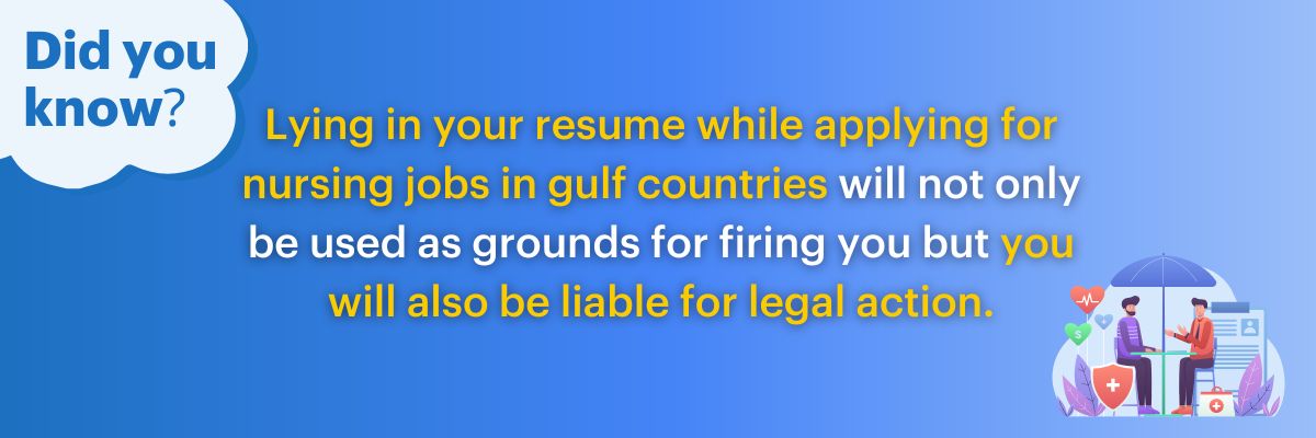 Lying in your resume while applying for nursing jobs in gulf countries will not only be used as grounds for firing you but you will also be liable for legal action.